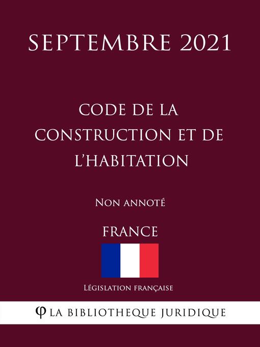Title details for Code de la construction et de l'habitation (France) (Septembre 2021) Non annoté by Législation Française - Available